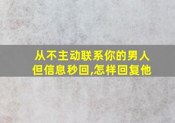 从不主动联系你的男人但信息秒回,怎样回复他