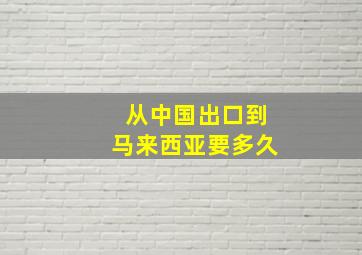 从中国出口到马来西亚要多久