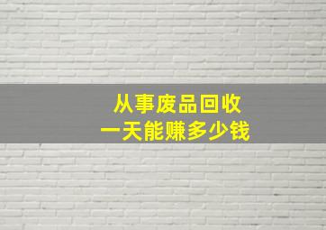 从事废品回收一天能赚多少钱