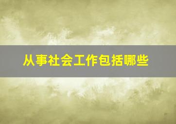 从事社会工作包括哪些