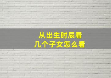 从出生时辰看几个子女怎么看