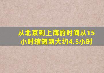 从北京到上海的时间从15小时缩短到大约4.5小时