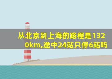 从北京到上海的路程是1320km,途中24站只停6站吗