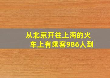 从北京开往上海的火车上有乘客986人到