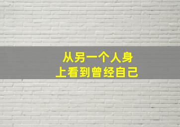 从另一个人身上看到曾经自己