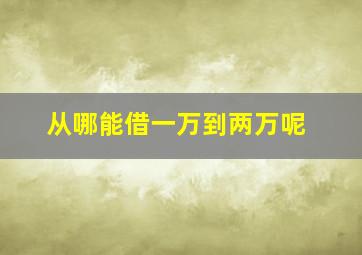 从哪能借一万到两万呢