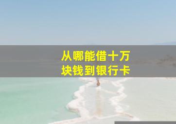 从哪能借十万块钱到银行卡