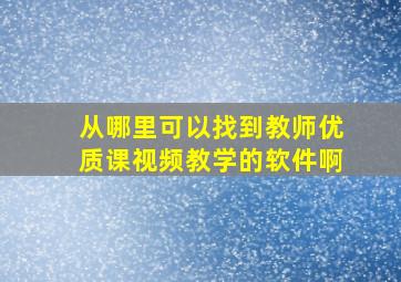 从哪里可以找到教师优质课视频教学的软件啊