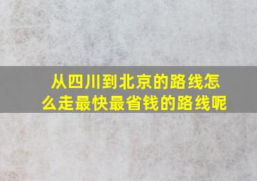 从四川到北京的路线怎么走最快最省钱的路线呢