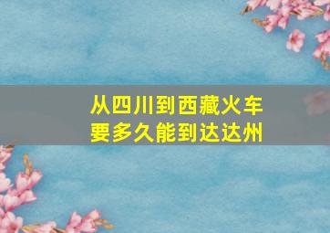 从四川到西藏火车要多久能到达达州