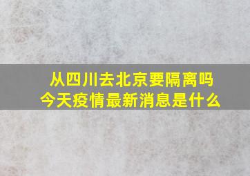 从四川去北京要隔离吗今天疫情最新消息是什么