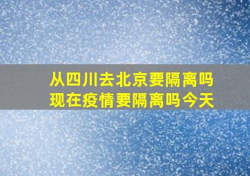 从四川去北京要隔离吗现在疫情要隔离吗今天