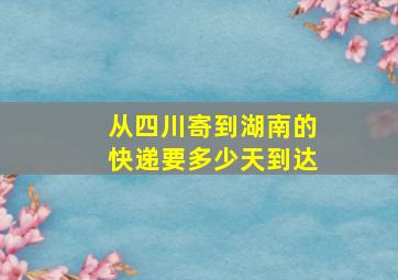 从四川寄到湖南的快递要多少天到达