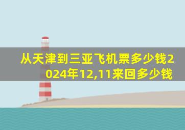 从天津到三亚飞机票多少钱2024年12,11来回多少钱