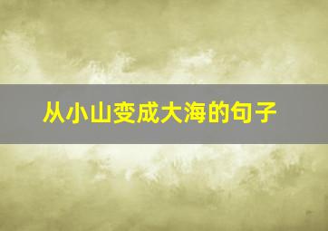 从小山变成大海的句子