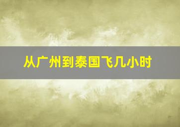 从广州到泰国飞几小时