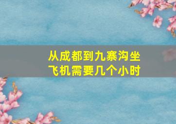 从成都到九寨沟坐飞机需要几个小时