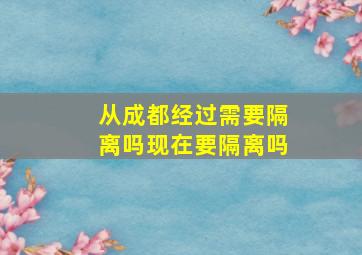 从成都经过需要隔离吗现在要隔离吗