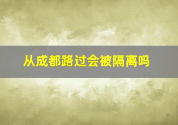 从成都路过会被隔离吗