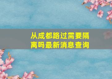 从成都路过需要隔离吗最新消息查询