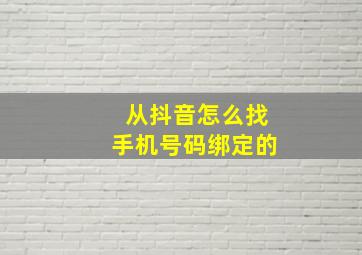 从抖音怎么找手机号码绑定的