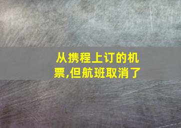 从携程上订的机票,但航班取消了