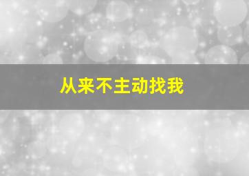 从来不主动找我