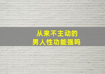 从来不主动的男人性功能强吗