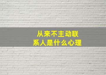 从来不主动联系人是什么心理