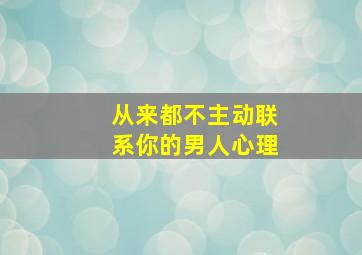 从来都不主动联系你的男人心理