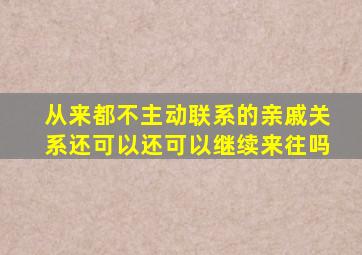 从来都不主动联系的亲戚关系还可以还可以继续来往吗