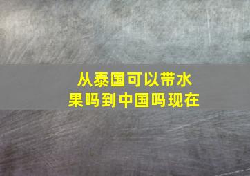 从泰国可以带水果吗到中国吗现在