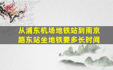 从浦东机场地铁站到南京路东站坐地铁要多长时间