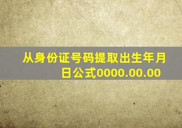 从身份证号码提取出生年月日公式0000.00.00