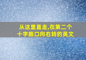 从这里直走,在第二个十字路口向右转的英文