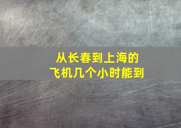 从长春到上海的飞机几个小时能到