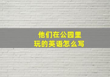 他们在公园里玩的英语怎么写