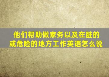 他们帮助做家务以及在脏的或危险的地方工作英语怎么说