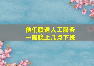 他们联通人工服务一般晚上几点下班