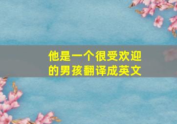 他是一个很受欢迎的男孩翻译成英文