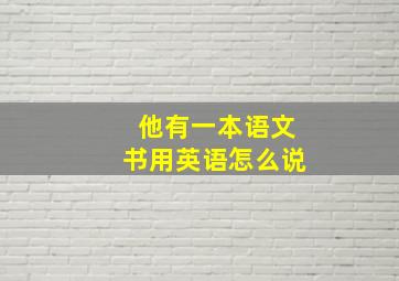 他有一本语文书用英语怎么说