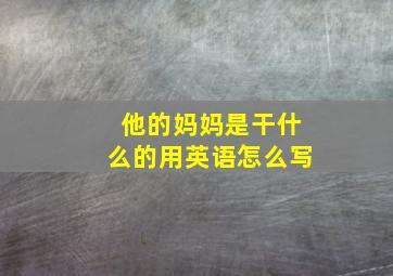 他的妈妈是干什么的用英语怎么写