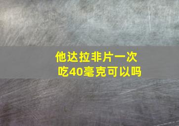 他达拉非片一次吃40毫克可以吗