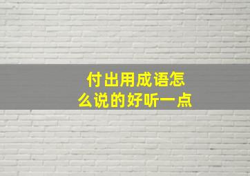 付出用成语怎么说的好听一点