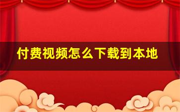 付费视频怎么下载到本地