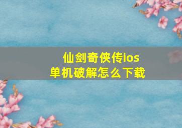 仙剑奇侠传ios单机破解怎么下载