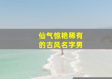 仙气惊艳稀有的古风名字男