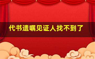 代书遗嘱见证人找不到了