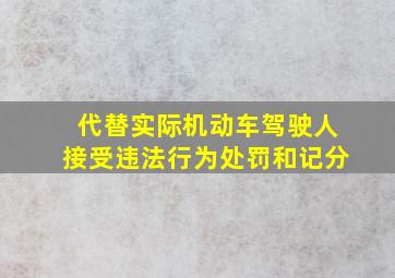 代替实际机动车驾驶人接受违法行为处罚和记分