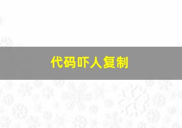 代码吓人复制